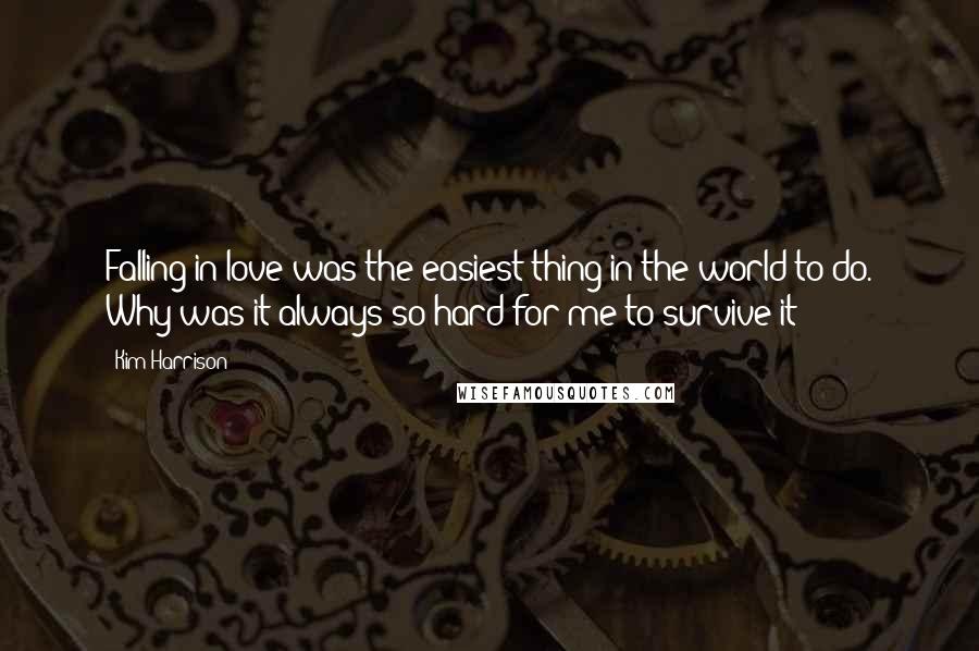 Kim Harrison Quotes: Falling in love was the easiest thing in the world to do. Why was it always so hard for me to survive it?