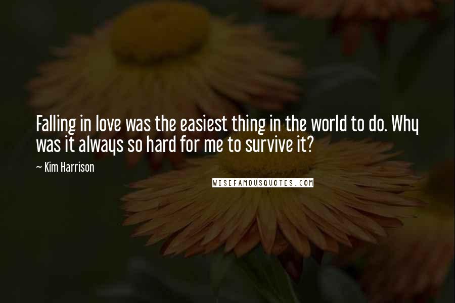 Kim Harrison Quotes: Falling in love was the easiest thing in the world to do. Why was it always so hard for me to survive it?