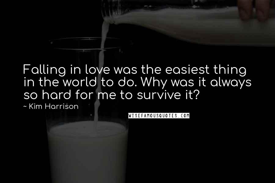 Kim Harrison Quotes: Falling in love was the easiest thing in the world to do. Why was it always so hard for me to survive it?