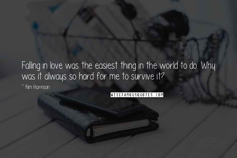 Kim Harrison Quotes: Falling in love was the easiest thing in the world to do. Why was it always so hard for me to survive it?