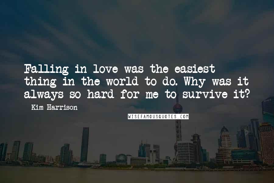 Kim Harrison Quotes: Falling in love was the easiest thing in the world to do. Why was it always so hard for me to survive it?