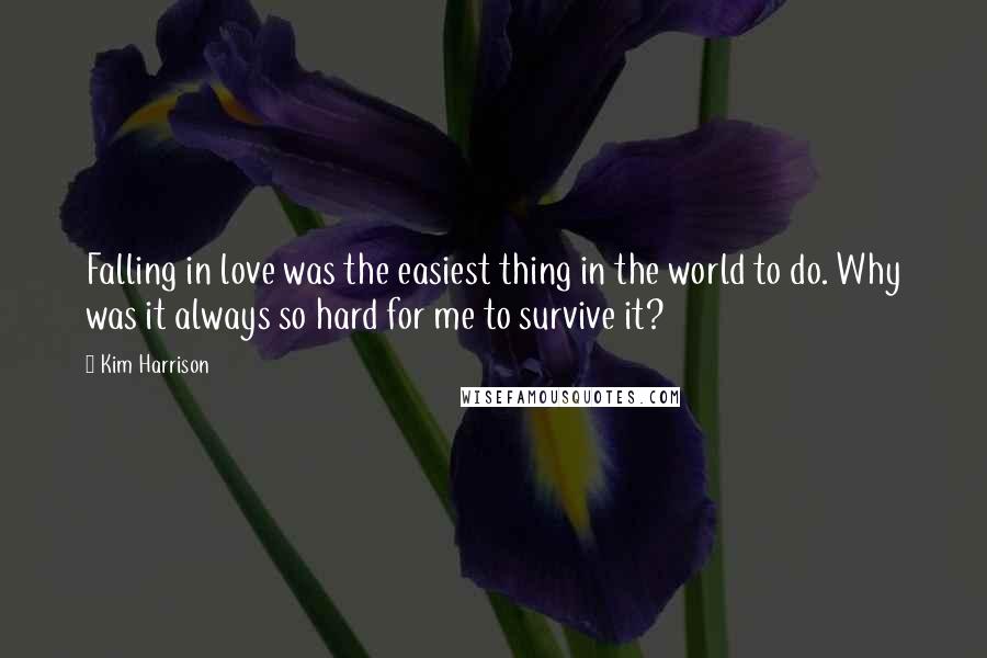 Kim Harrison Quotes: Falling in love was the easiest thing in the world to do. Why was it always so hard for me to survive it?