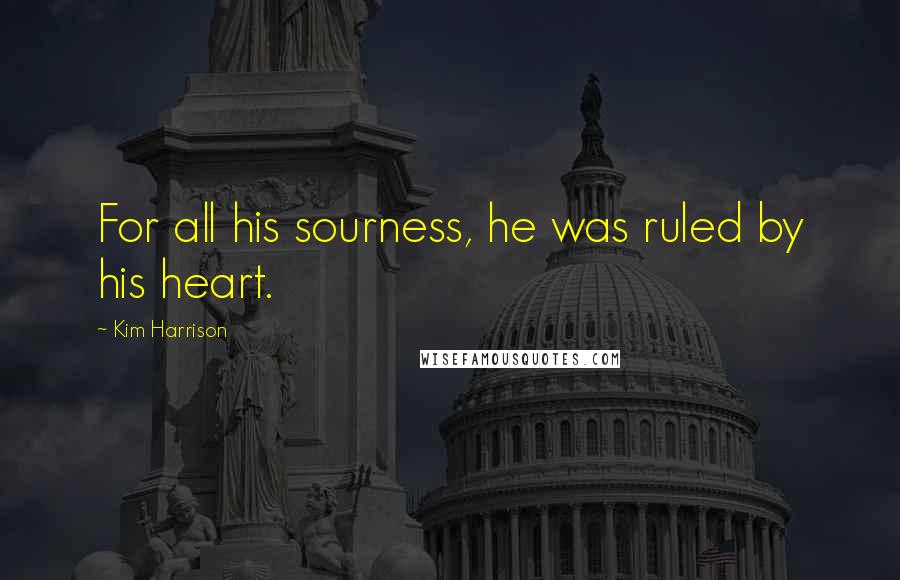 Kim Harrison Quotes: For all his sourness, he was ruled by his heart.