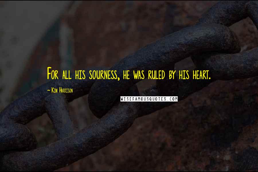 Kim Harrison Quotes: For all his sourness, he was ruled by his heart.