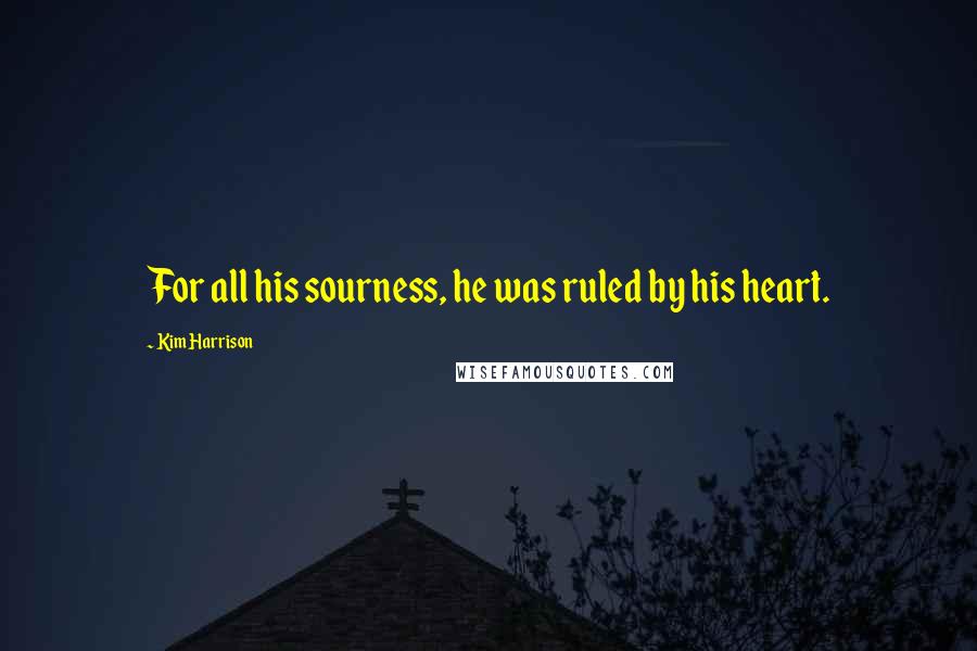 Kim Harrison Quotes: For all his sourness, he was ruled by his heart.