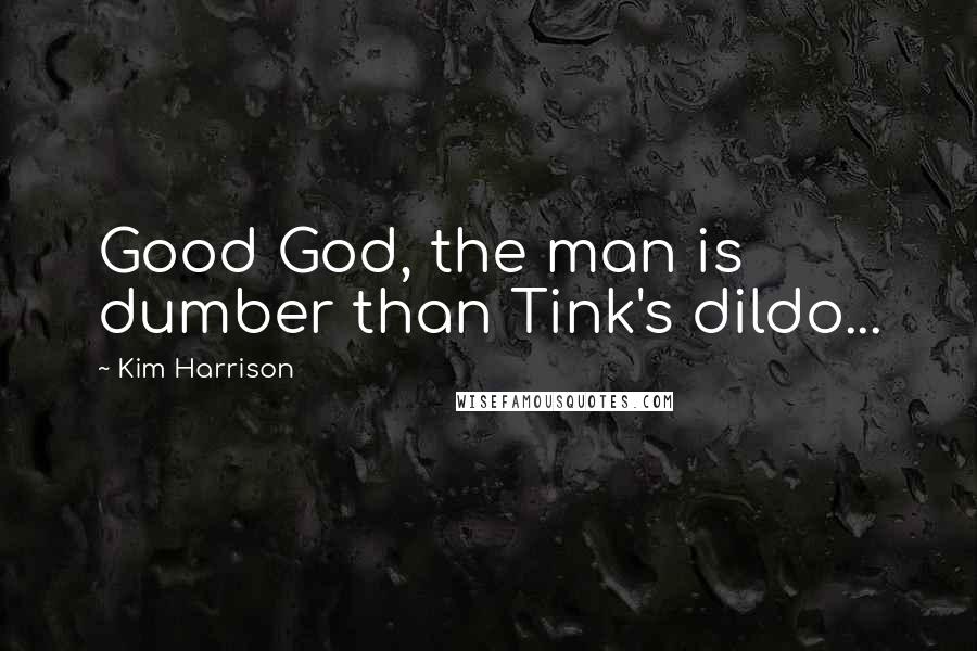 Kim Harrison Quotes: Good God, the man is dumber than Tink's dildo...