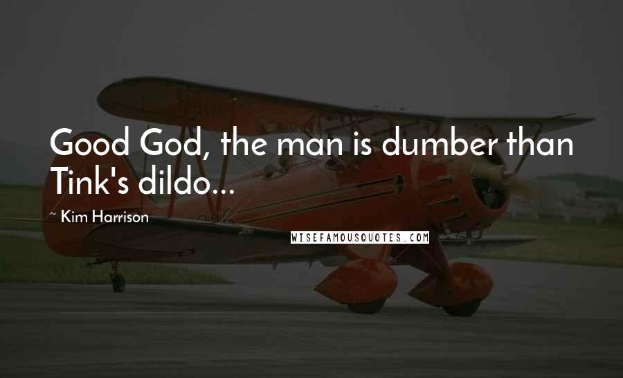 Kim Harrison Quotes: Good God, the man is dumber than Tink's dildo...