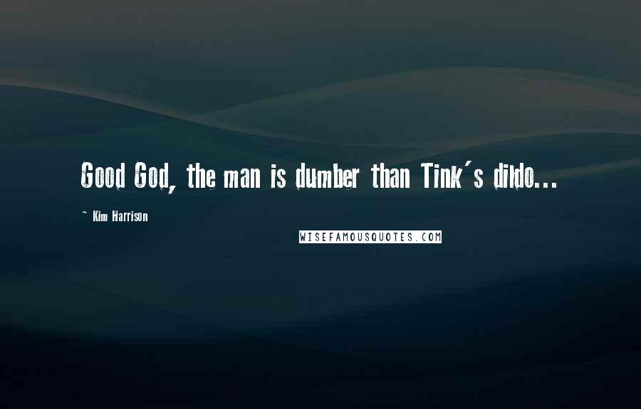 Kim Harrison Quotes: Good God, the man is dumber than Tink's dildo...