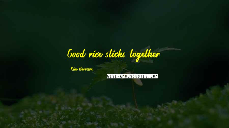 Kim Harrison Quotes: Good rice sticks together,