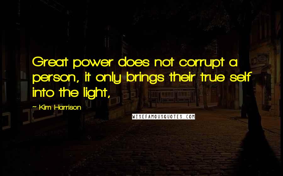 Kim Harrison Quotes: Great power does not corrupt a person, it only brings their true self into the light,