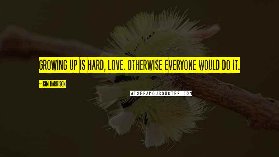 Kim Harrison Quotes: Growing up is hard, love. Otherwise everyone would do it.