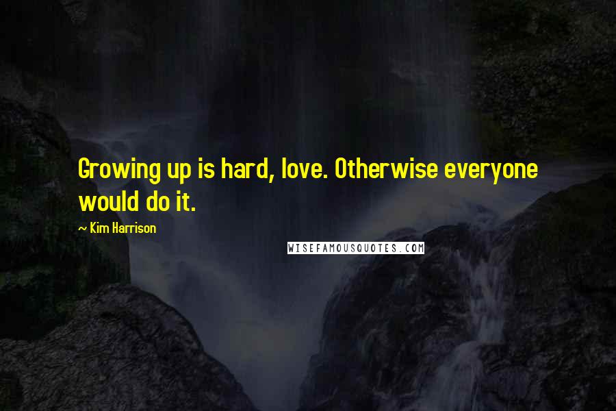 Kim Harrison Quotes: Growing up is hard, love. Otherwise everyone would do it.