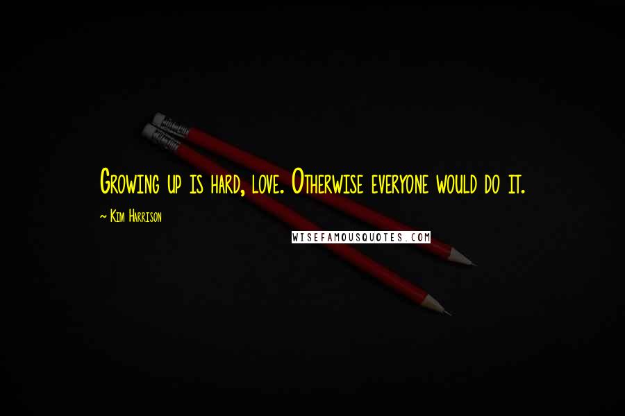 Kim Harrison Quotes: Growing up is hard, love. Otherwise everyone would do it.