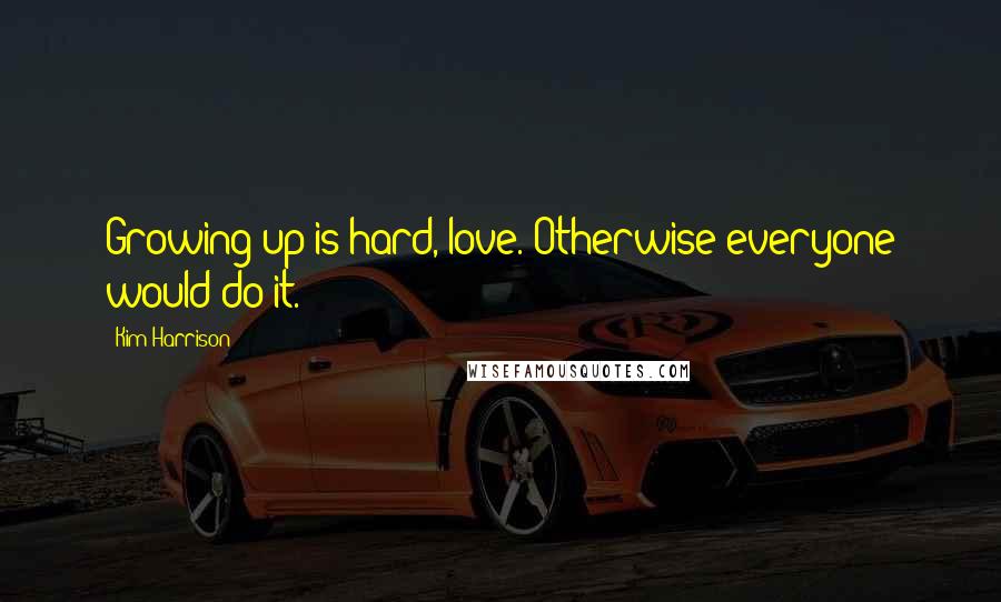 Kim Harrison Quotes: Growing up is hard, love. Otherwise everyone would do it.