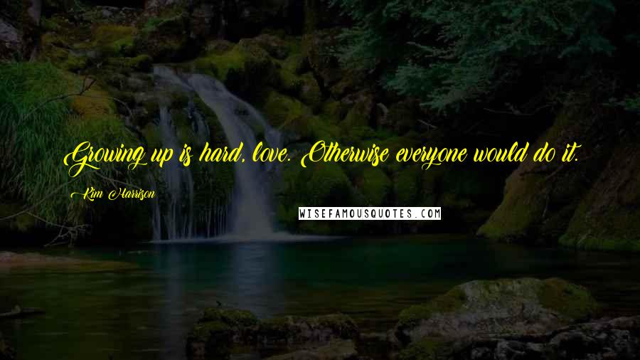 Kim Harrison Quotes: Growing up is hard, love. Otherwise everyone would do it.