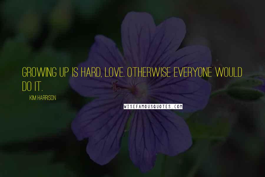 Kim Harrison Quotes: Growing up is hard, love. Otherwise everyone would do it.