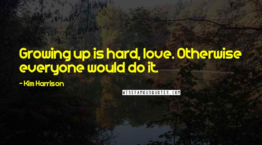 Kim Harrison Quotes: Growing up is hard, love. Otherwise everyone would do it.