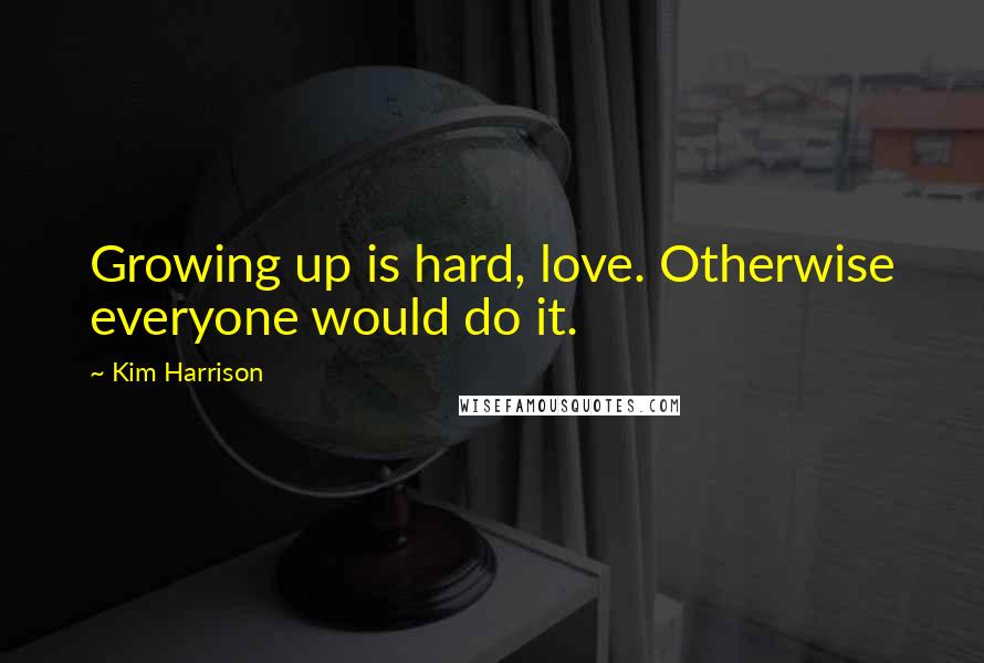 Kim Harrison Quotes: Growing up is hard, love. Otherwise everyone would do it.