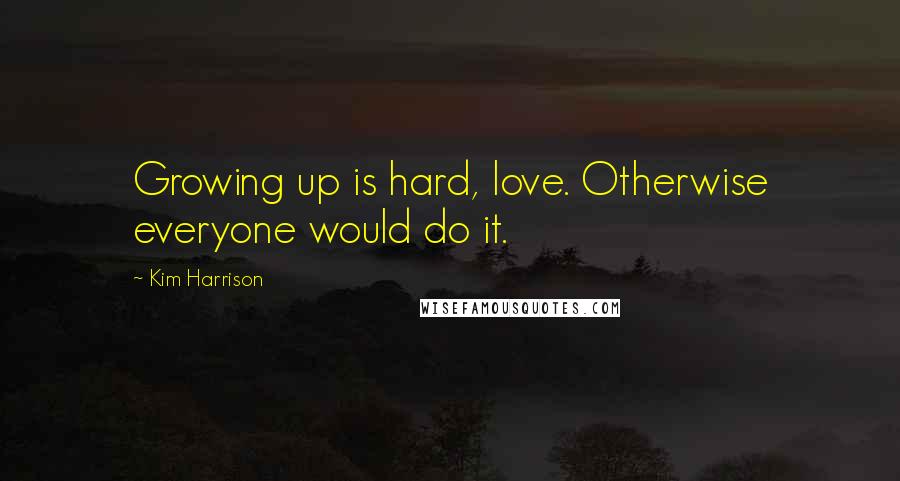 Kim Harrison Quotes: Growing up is hard, love. Otherwise everyone would do it.