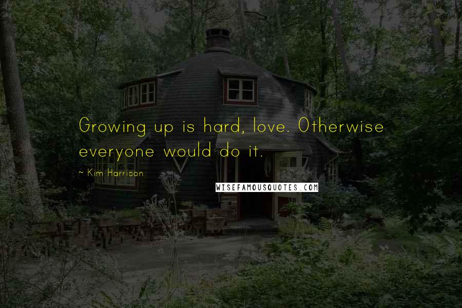 Kim Harrison Quotes: Growing up is hard, love. Otherwise everyone would do it.