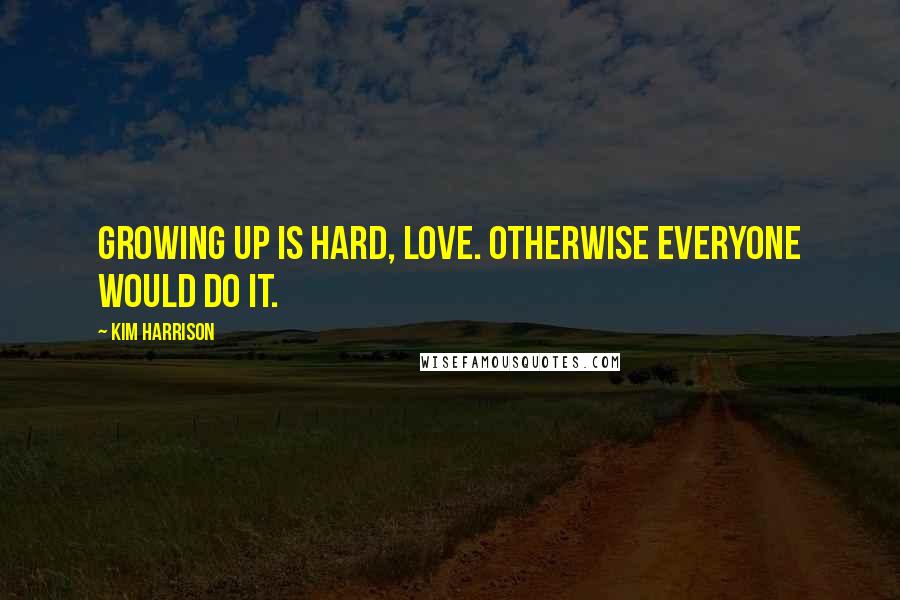 Kim Harrison Quotes: Growing up is hard, love. Otherwise everyone would do it.