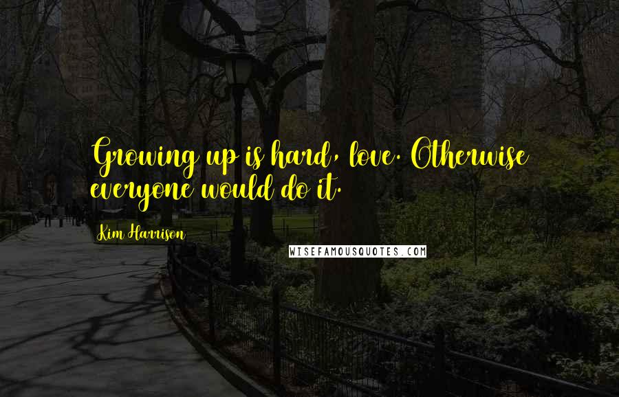 Kim Harrison Quotes: Growing up is hard, love. Otherwise everyone would do it.