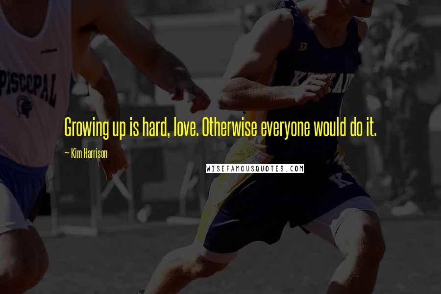 Kim Harrison Quotes: Growing up is hard, love. Otherwise everyone would do it.