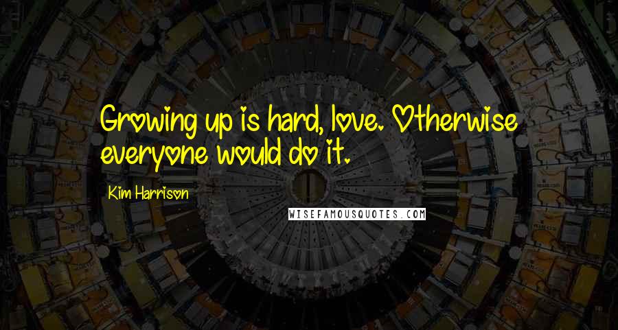 Kim Harrison Quotes: Growing up is hard, love. Otherwise everyone would do it.