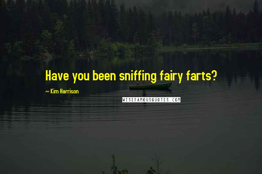 Kim Harrison Quotes: Have you been sniffing fairy farts?