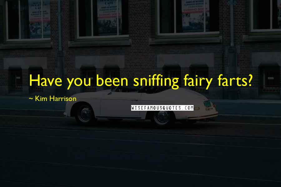 Kim Harrison Quotes: Have you been sniffing fairy farts?