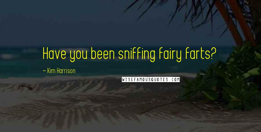 Kim Harrison Quotes: Have you been sniffing fairy farts?