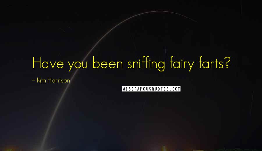 Kim Harrison Quotes: Have you been sniffing fairy farts?