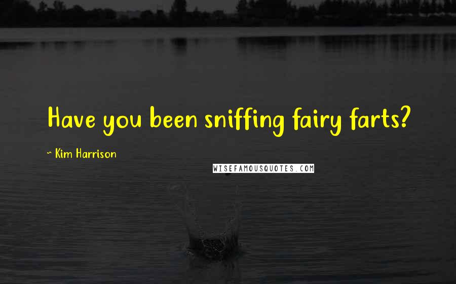 Kim Harrison Quotes: Have you been sniffing fairy farts?