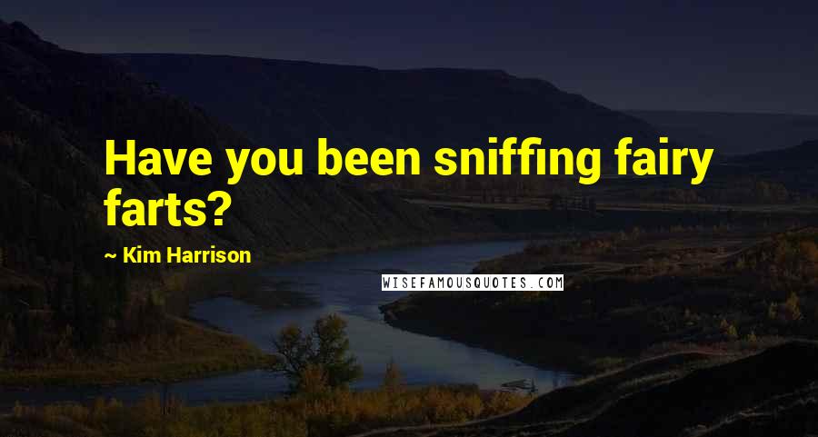 Kim Harrison Quotes: Have you been sniffing fairy farts?