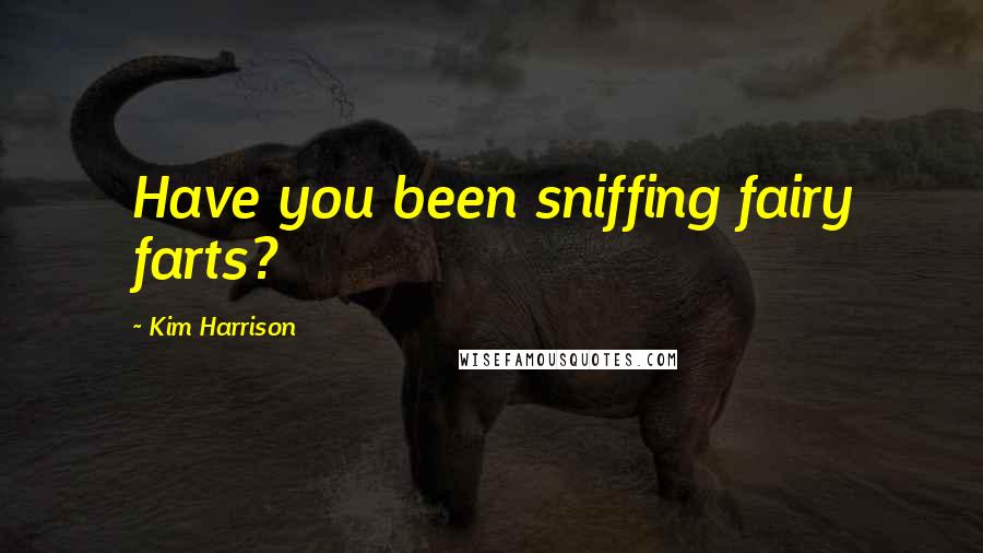 Kim Harrison Quotes: Have you been sniffing fairy farts?