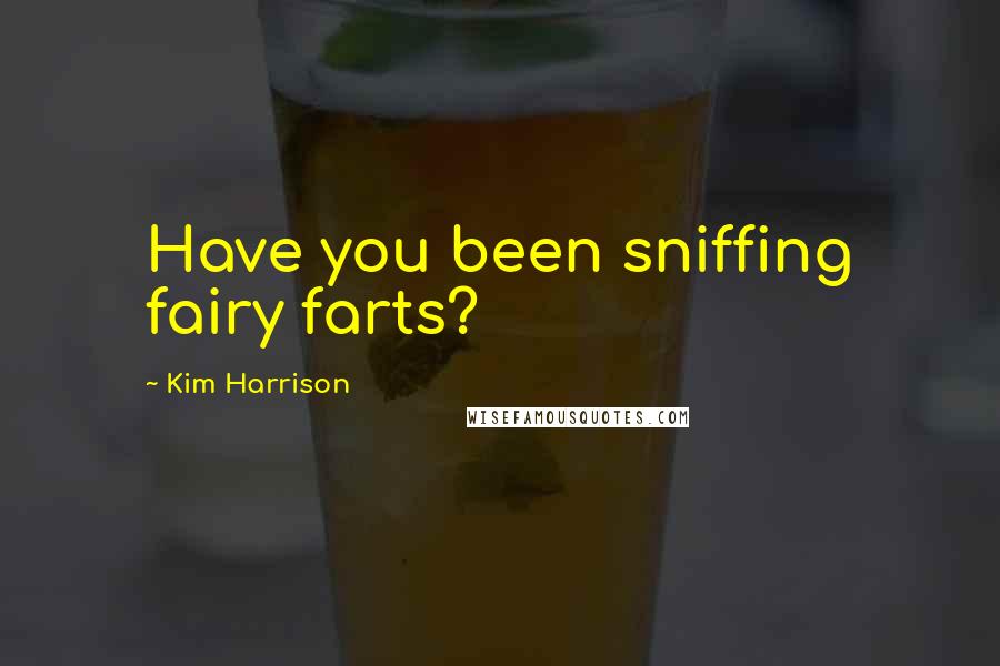 Kim Harrison Quotes: Have you been sniffing fairy farts?