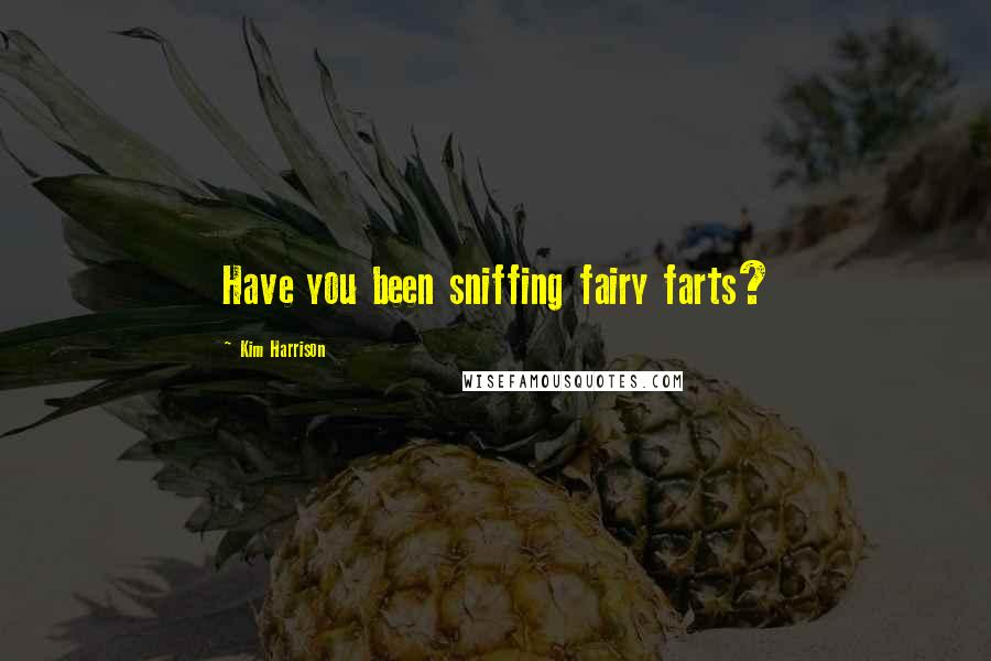 Kim Harrison Quotes: Have you been sniffing fairy farts?