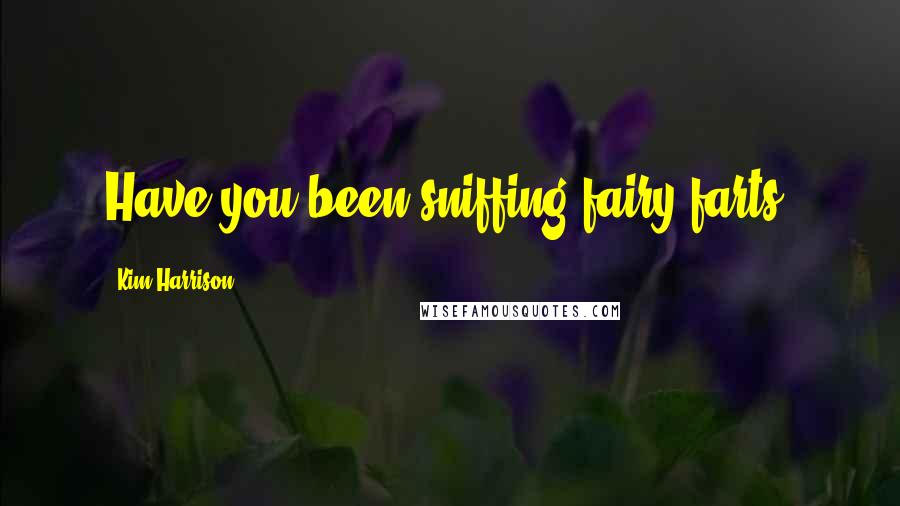 Kim Harrison Quotes: Have you been sniffing fairy farts?