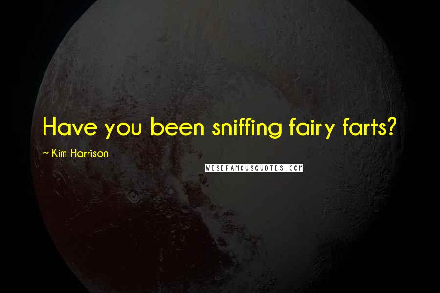 Kim Harrison Quotes: Have you been sniffing fairy farts?