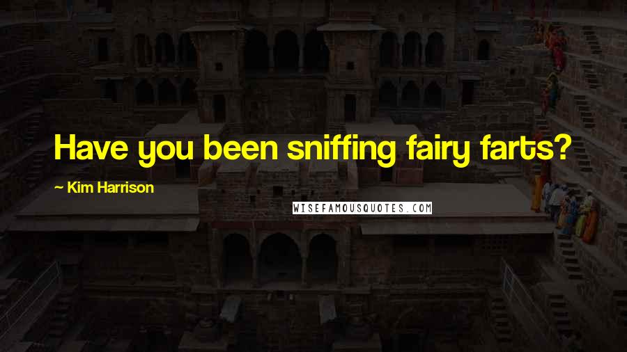 Kim Harrison Quotes: Have you been sniffing fairy farts?