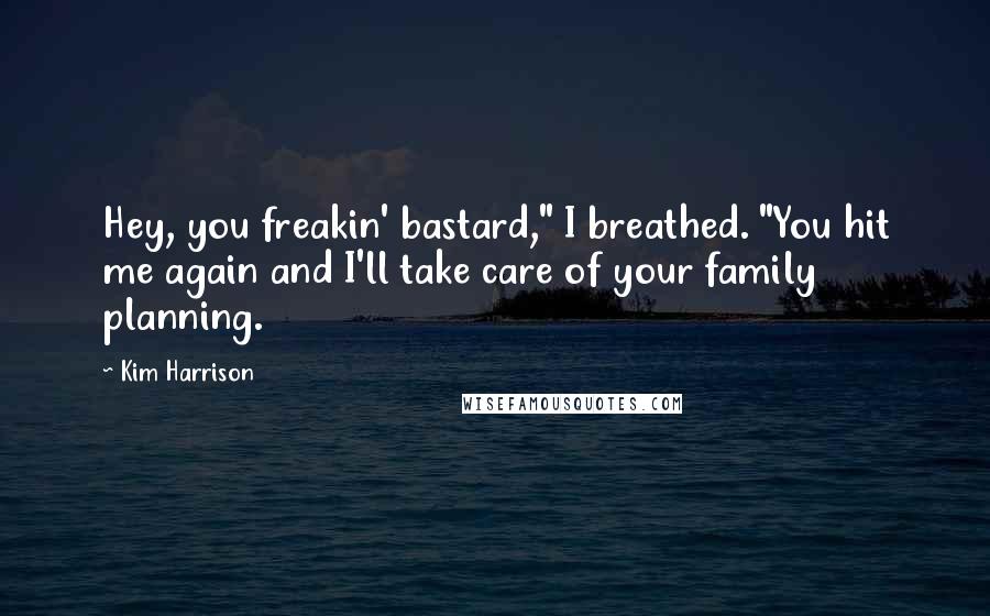 Kim Harrison Quotes: Hey, you freakin' bastard," I breathed. "You hit me again and I'll take care of your family planning.