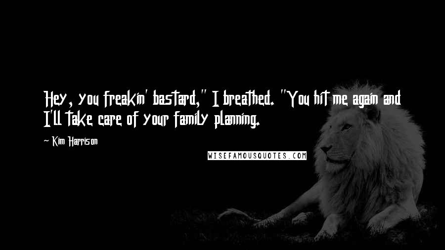 Kim Harrison Quotes: Hey, you freakin' bastard," I breathed. "You hit me again and I'll take care of your family planning.