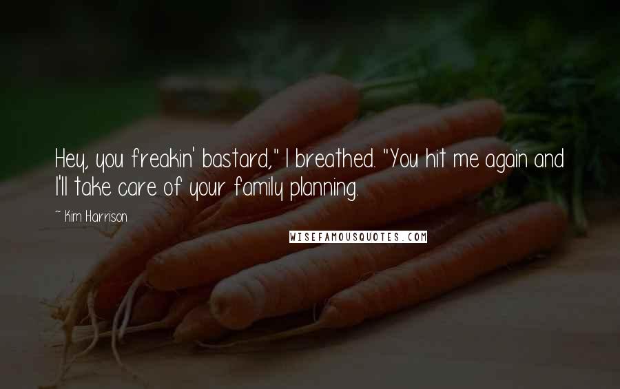 Kim Harrison Quotes: Hey, you freakin' bastard," I breathed. "You hit me again and I'll take care of your family planning.