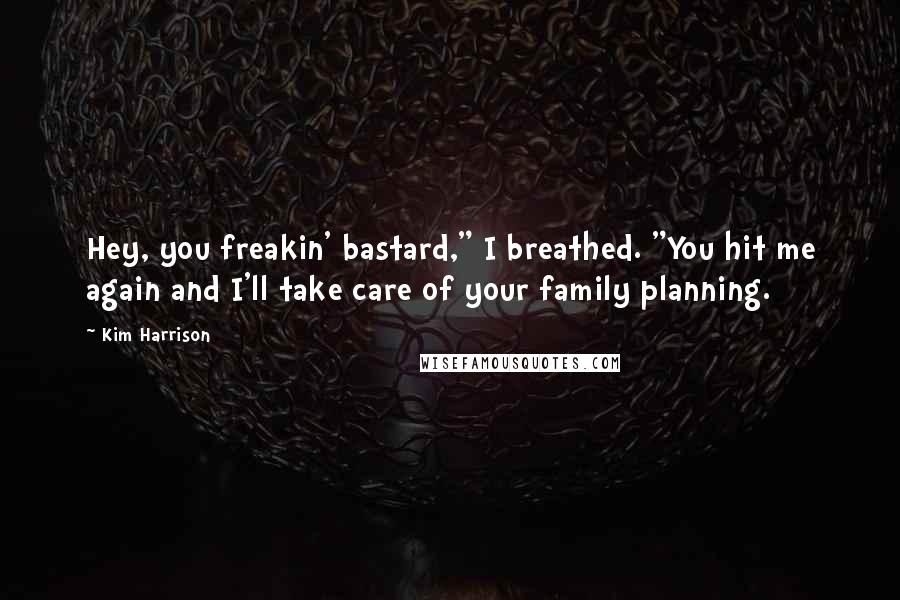 Kim Harrison Quotes: Hey, you freakin' bastard," I breathed. "You hit me again and I'll take care of your family planning.