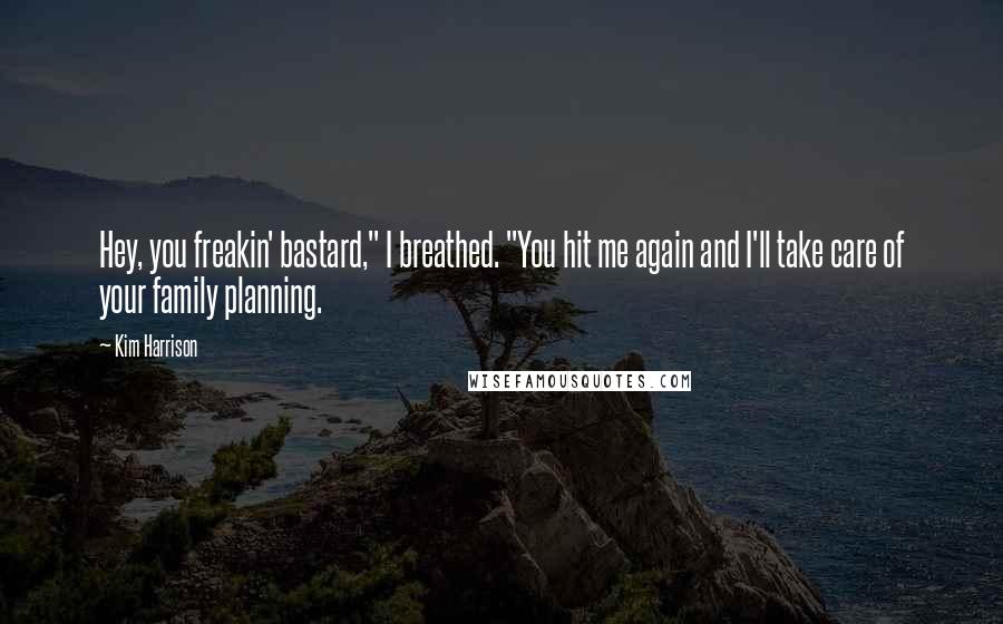 Kim Harrison Quotes: Hey, you freakin' bastard," I breathed. "You hit me again and I'll take care of your family planning.