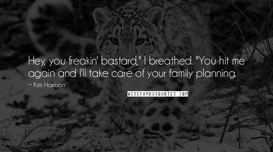 Kim Harrison Quotes: Hey, you freakin' bastard," I breathed. "You hit me again and I'll take care of your family planning.