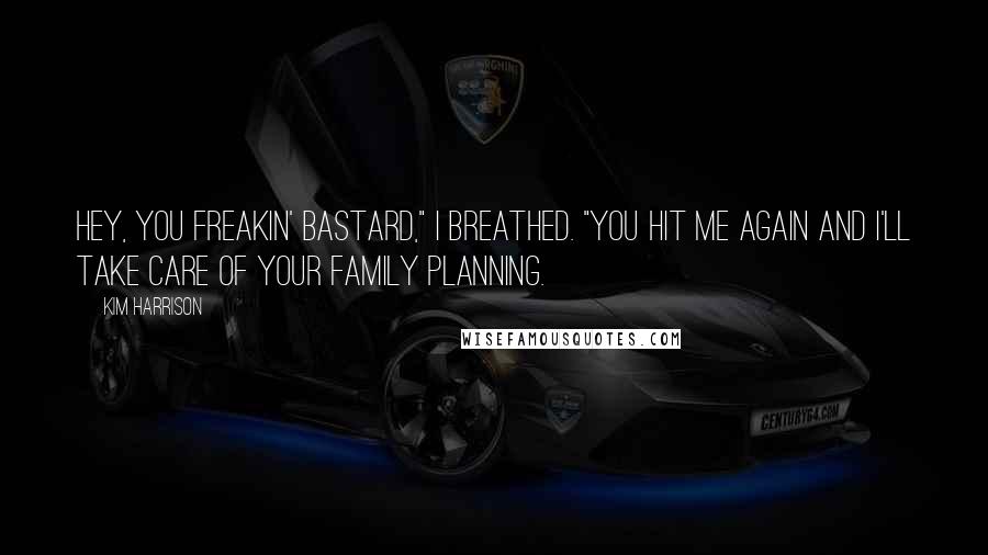 Kim Harrison Quotes: Hey, you freakin' bastard," I breathed. "You hit me again and I'll take care of your family planning.