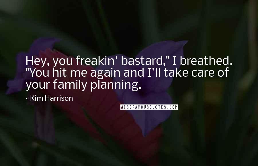 Kim Harrison Quotes: Hey, you freakin' bastard," I breathed. "You hit me again and I'll take care of your family planning.