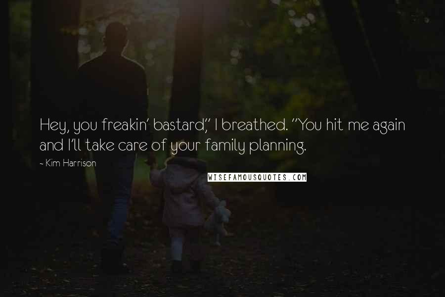 Kim Harrison Quotes: Hey, you freakin' bastard," I breathed. "You hit me again and I'll take care of your family planning.