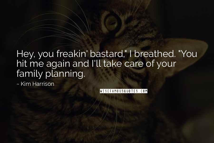 Kim Harrison Quotes: Hey, you freakin' bastard," I breathed. "You hit me again and I'll take care of your family planning.